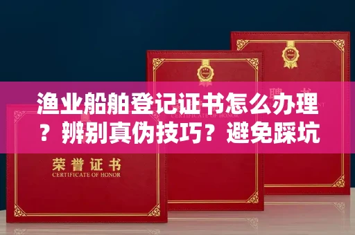 石家庄渔业船舶登记证书怎么办理?辨别真伪技巧?避免踩坑指南